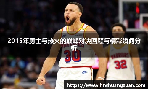 2015年勇士与热火的巅峰对决回顾与精彩瞬间分析