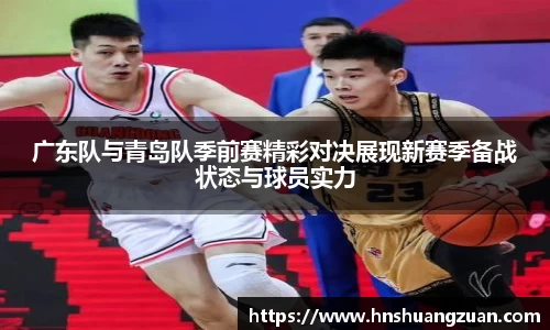 广东队与青岛队季前赛精彩对决展现新赛季备战状态与球员实力