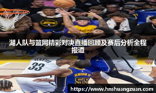 湖人队与篮网精彩对决直播回顾及赛后分析全程报道
