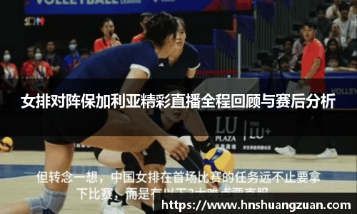女排对阵保加利亚精彩直播全程回顾与赛后分析
