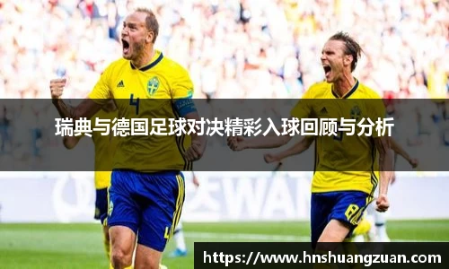 瑞典与德国足球对决精彩入球回顾与分析