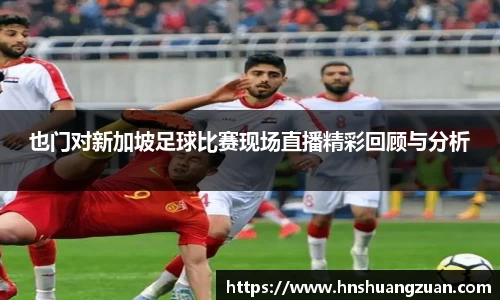 也门对新加坡足球比赛现场直播精彩回顾与分析