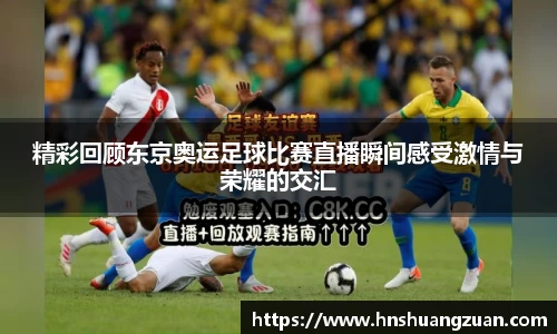 精彩回顾东京奥运足球比赛直播瞬间感受激情与荣耀的交汇