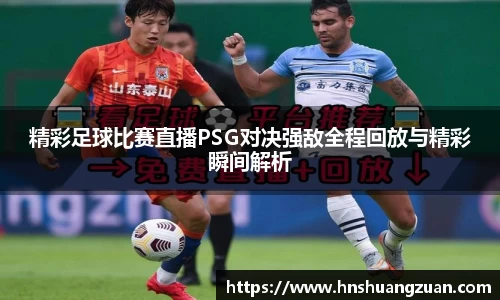 精彩足球比赛直播PSG对决强敌全程回放与精彩瞬间解析