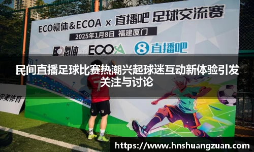 民间直播足球比赛热潮兴起球迷互动新体验引发关注与讨论