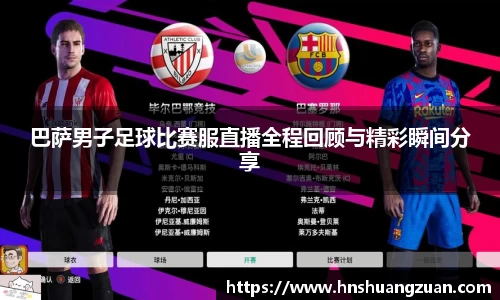 巴萨男子足球比赛服直播全程回顾与精彩瞬间分享