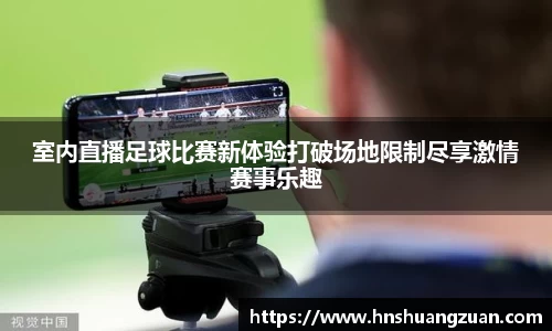 室内直播足球比赛新体验打破场地限制尽享激情赛事乐趣