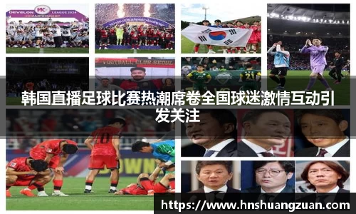 韩国直播足球比赛热潮席卷全国球迷激情互动引发关注