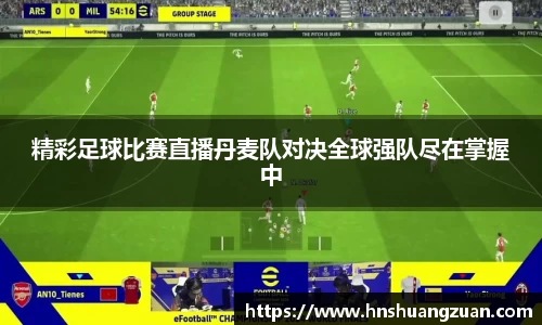 精彩足球比赛直播丹麦队对决全球强队尽在掌握中