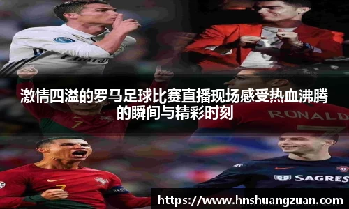 激情四溢的罗马足球比赛直播现场感受热血沸腾的瞬间与精彩时刻