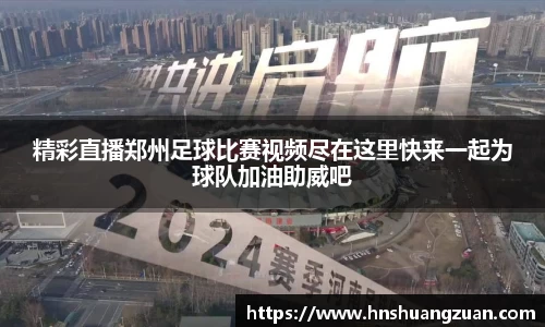 精彩直播郑州足球比赛视频尽在这里快来一起为球队加油助威吧