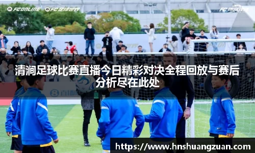 清涧足球比赛直播今日精彩对决全程回放与赛后分析尽在此处