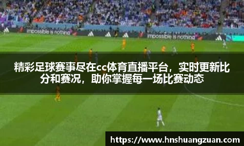 精彩足球赛事尽在cc体育直播平台，实时更新比分和赛况，助你掌握每一场比赛动态