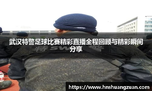 武汉特警足球比赛精彩直播全程回顾与精彩瞬间分享