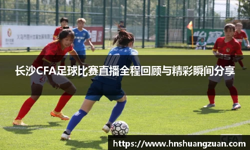 长沙CFA足球比赛直播全程回顾与精彩瞬间分享