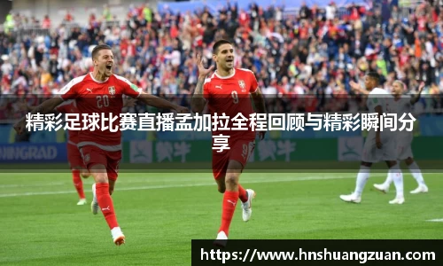 精彩足球比赛直播孟加拉全程回顾与精彩瞬间分享