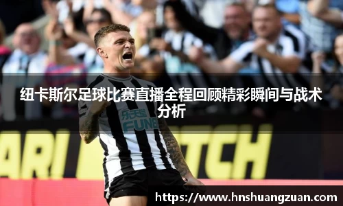 纽卡斯尔足球比赛直播全程回顾精彩瞬间与战术分析