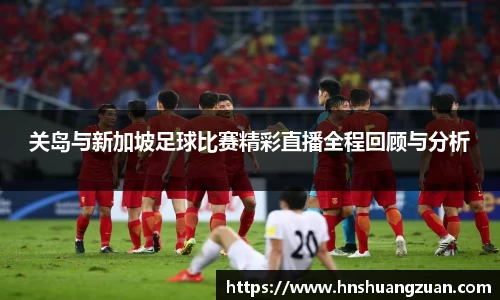 关岛与新加坡足球比赛精彩直播全程回顾与分析