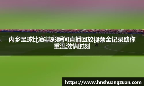 内乡足球比赛精彩瞬间直播回放视频全记录助你重温激情时刻