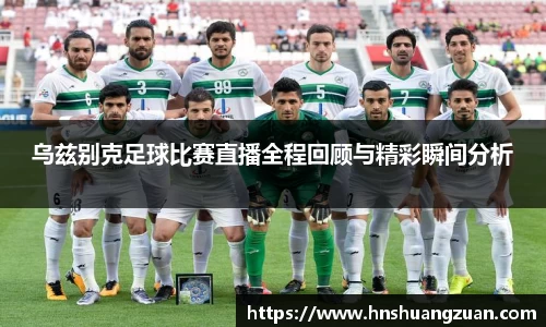 乌兹别克足球比赛直播全程回顾与精彩瞬间分析