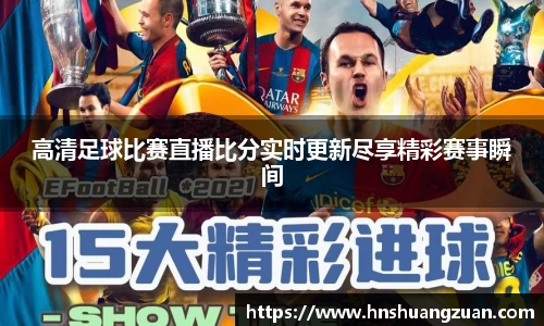高清足球比赛直播比分实时更新尽享精彩赛事瞬间