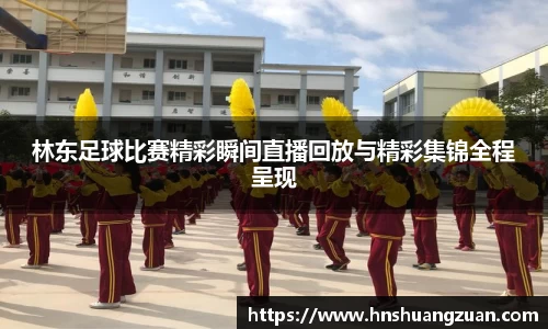 林东足球比赛精彩瞬间直播回放与精彩集锦全程呈现