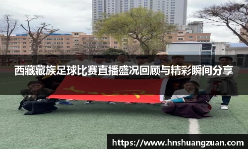 西藏藏族足球比赛直播盛况回顾与精彩瞬间分享