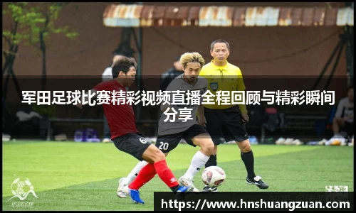 军田足球比赛精彩视频直播全程回顾与精彩瞬间分享