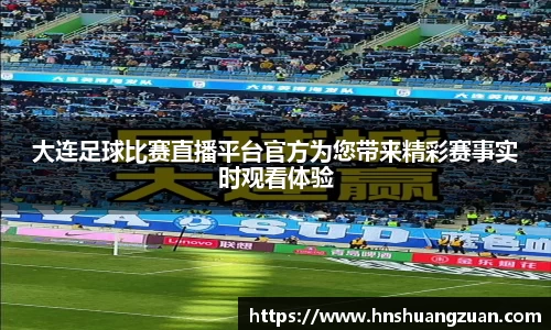 大连足球比赛直播平台官方为您带来精彩赛事实时观看体验