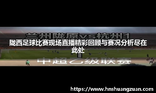 陇西足球比赛现场直播精彩回顾与赛况分析尽在此处