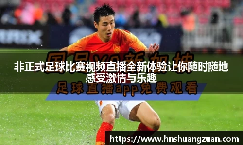 非正式足球比赛视频直播全新体验让你随时随地感受激情与乐趣