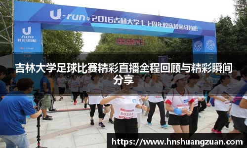 吉林大学足球比赛精彩直播全程回顾与精彩瞬间分享