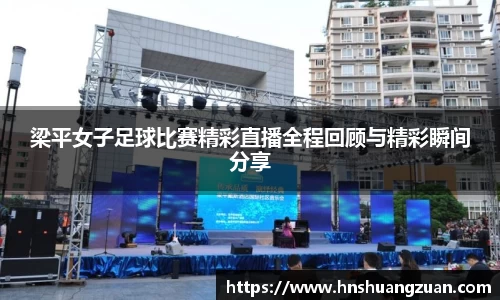 梁平女子足球比赛精彩直播全程回顾与精彩瞬间分享
