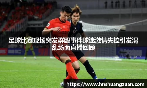 足球比赛现场突发群殴事件球迷激情失控引发混乱场面直播回顾
