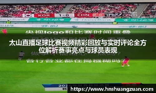 太山直播足球比赛视频精彩回放与实时评论全方位解析赛事亮点与球员表现