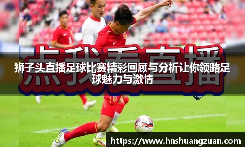 狮子头直播足球比赛精彩回顾与分析让你领略足球魅力与激情