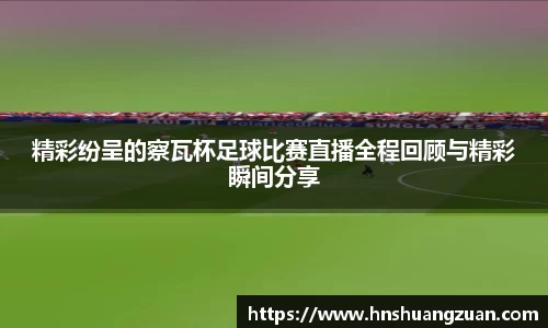 精彩纷呈的察瓦杯足球比赛直播全程回顾与精彩瞬间分享