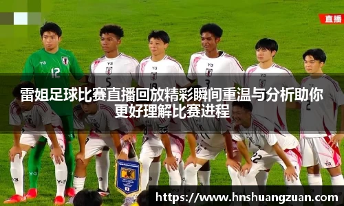 雷姐足球比赛直播回放精彩瞬间重温与分析助你更好理解比赛进程