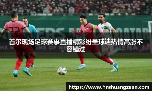 首尔现场足球赛事直播精彩纷呈球迷热情高涨不容错过