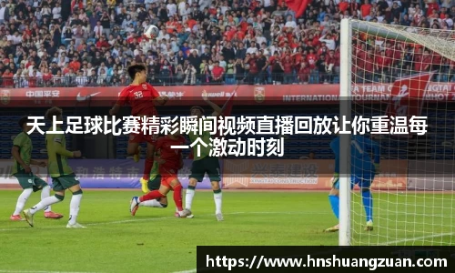 天上足球比赛精彩瞬间视频直播回放让你重温每一个激动时刻