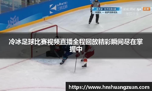 冷冰足球比赛视频直播全程回放精彩瞬间尽在掌握中