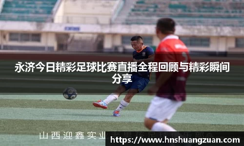 永济今日精彩足球比赛直播全程回顾与精彩瞬间分享