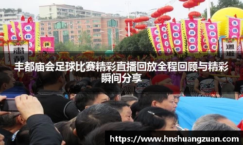 丰都庙会足球比赛精彩直播回放全程回顾与精彩瞬间分享