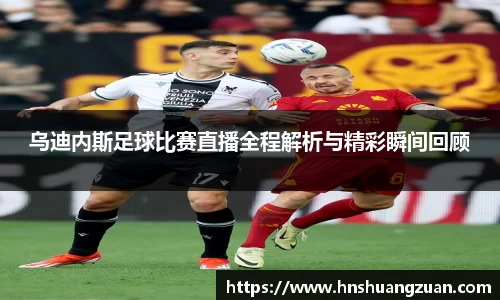 乌迪内斯足球比赛直播全程解析与精彩瞬间回顾