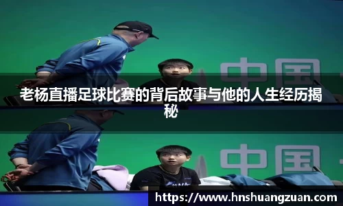 老杨直播足球比赛的背后故事与他的人生经历揭秘
