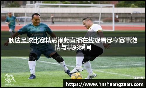 耿达足球比赛精彩视频直播在线观看尽享赛事激情与精彩瞬间
