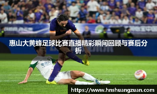 惠山大黄蜂足球比赛直播精彩瞬间回顾与赛后分析