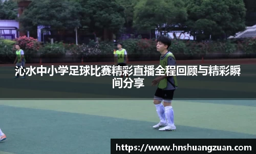 沁水中小学足球比赛精彩直播全程回顾与精彩瞬间分享
