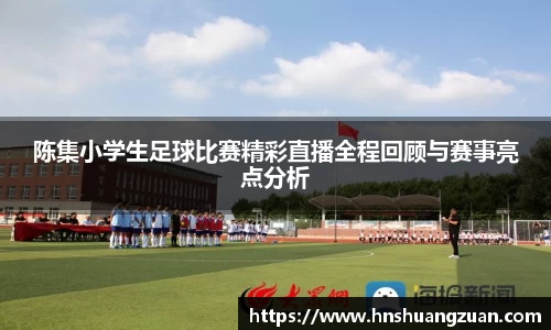 陈集小学生足球比赛精彩直播全程回顾与赛事亮点分析