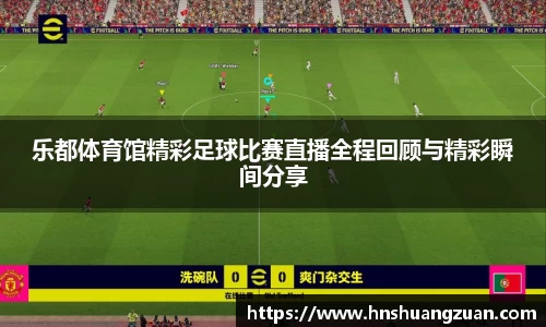 乐都体育馆精彩足球比赛直播全程回顾与精彩瞬间分享